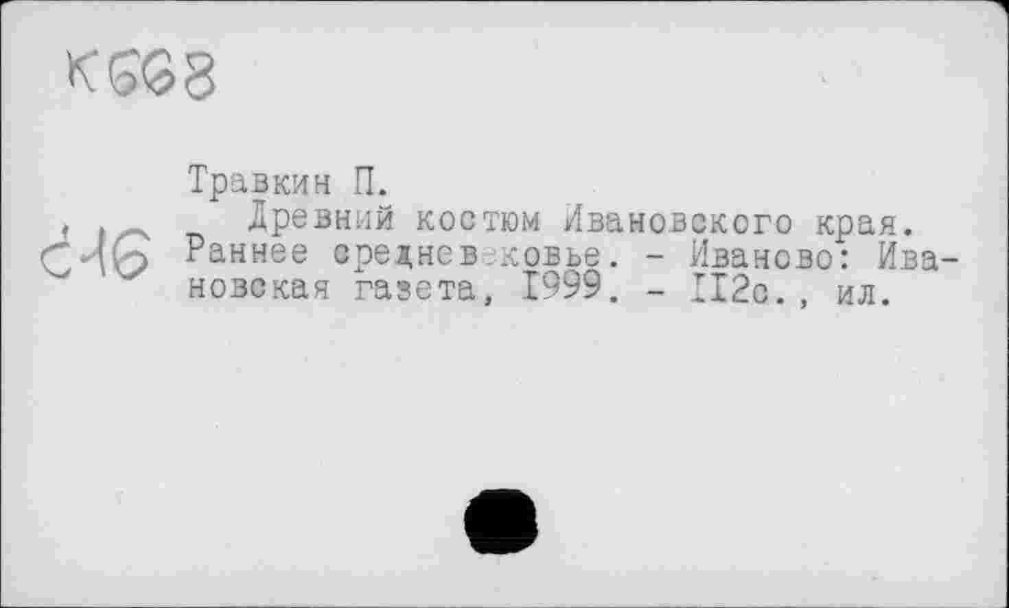 ﻿KSG8

Травкин П.
Древний костюм Ивановского края.
Раннее средневековье. - Иваново: Ивановская газета, 1999. - П2с. , ил.